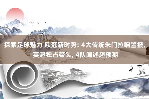 探索足球魅力 欧冠新时势: 4大传统朱门拉响警报, 英超独占鳌头, 4队阐述超预期