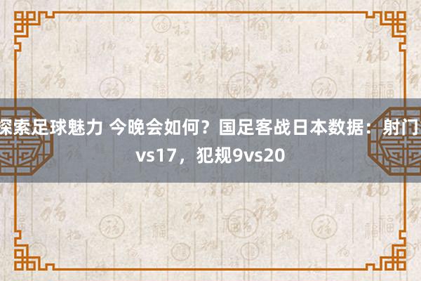 探索足球魅力 今晚会如何？国足客战日本数据：射门1vs17，犯规9vs20