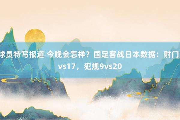 球员特写报道 今晚会怎样？国足客战日本数据：射门1vs17，犯规9vs20