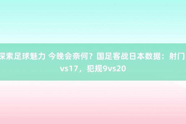 探索足球魅力 今晚会奈何？国足客战日本数据：射门1vs17，犯规9vs20