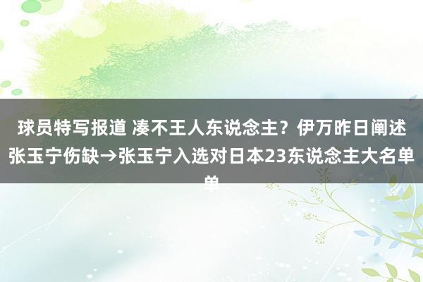 球员特写报道 凑不王人东说念主？伊万昨日阐述张玉宁伤缺→张玉宁入选对日本23东说念主大名单