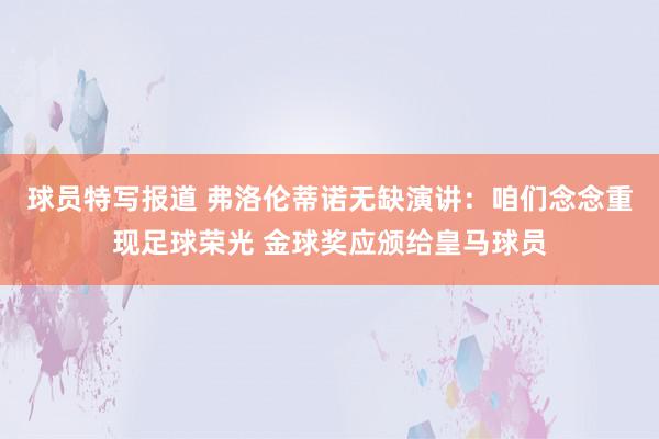 球员特写报道 弗洛伦蒂诺无缺演讲：咱们念念重现足球荣光 金球奖应颁给皇马球员