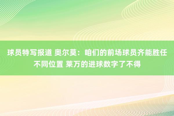 球员特写报道 奥尔莫：咱们的前场球员齐能胜任不同位置 莱万的进球数字了不得