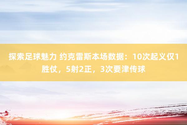 探索足球魅力 约克雷斯本场数据：10次起义仅1胜仗，5射2正，3次要津传球