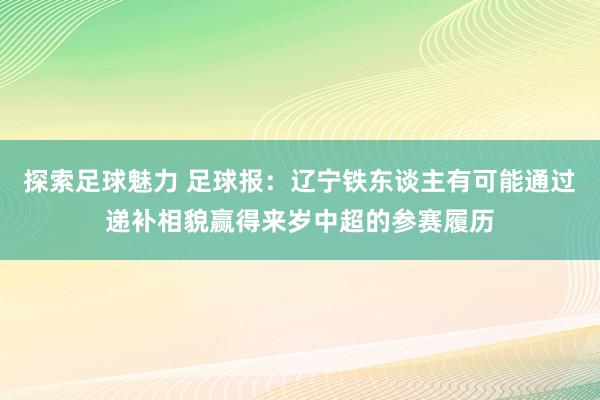 探索足球魅力 足球报：辽宁铁东谈主有可能通过递补相貌赢得来岁中超的参赛履历