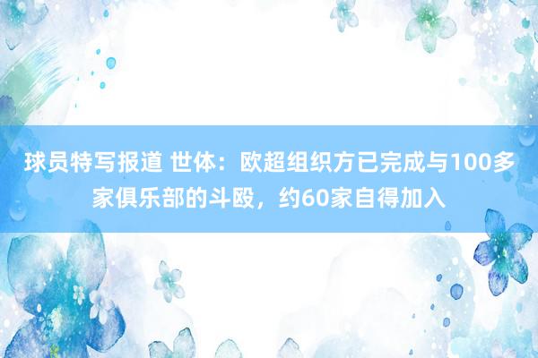 球员特写报道 世体：欧超组织方已完成与100多家俱乐部的斗殴，约60家自得加入