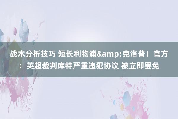 战术分析技巧 短长利物浦&克洛普！官方：英超裁判库特严重违犯协议 被立即罢免