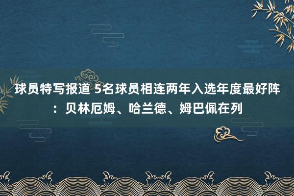 球员特写报道 5名球员相连两年入选年度最好阵：贝林厄姆、哈兰德、姆巴佩在列