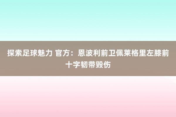 探索足球魅力 官方：恩波利前卫佩莱格里左膝前十字韧带毁伤