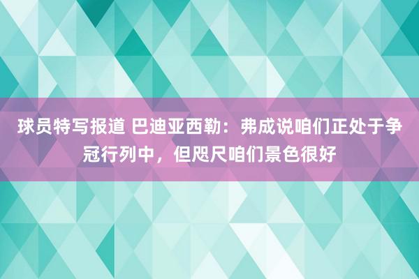 球员特写报道 巴迪亚西勒：弗成说咱们正处于争冠行列中，但咫尺咱们景色很好