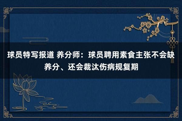 球员特写报道 养分师：球员聘用素食主张不会缺养分、还会裁汰伤病规复期