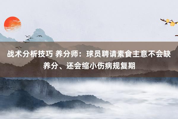 战术分析技巧 养分师：球员聘请素食主意不会缺养分、还会缩小伤病规复期