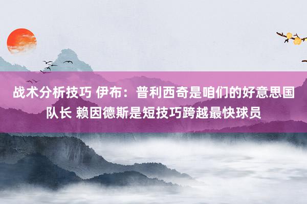 战术分析技巧 伊布：普利西奇是咱们的好意思国队长 赖因德斯是短技巧跨越最快球员