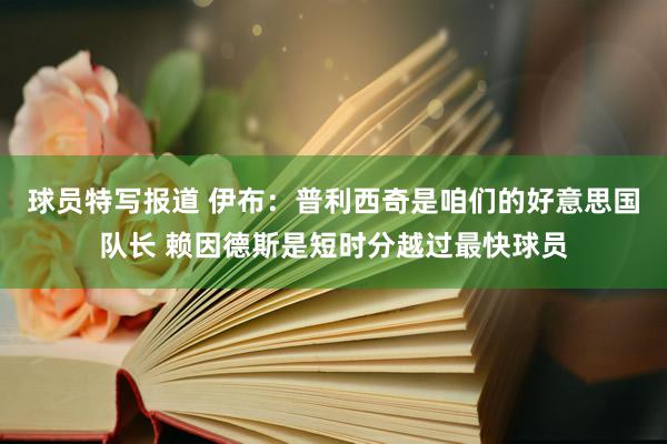 球员特写报道 伊布：普利西奇是咱们的好意思国队长 赖因德斯是短时分越过最快球员