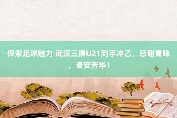 探索足球魅力 武汉三镇U21到手冲乙，感谢青睐，请安芳华！