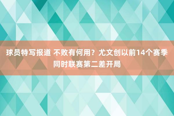 球员特写报道 不败有何用？尤文创以前14个赛季同时联赛第二差开局