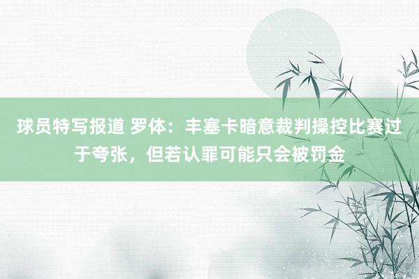 球员特写报道 罗体：丰塞卡暗意裁判操控比赛过于夸张，但若认罪可能只会被罚金