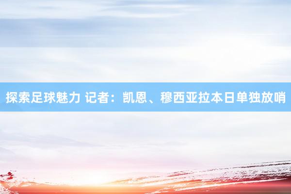 探索足球魅力 记者：凯恩、穆西亚拉本日单独放哨