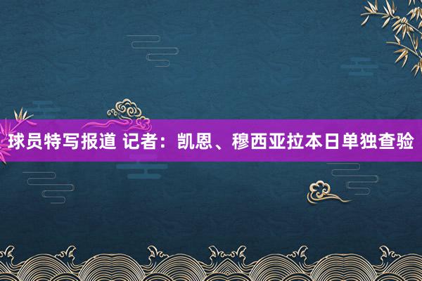 球员特写报道 记者：凯恩、穆西亚拉本日单独查验