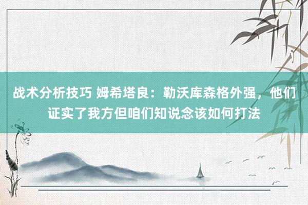 战术分析技巧 姆希塔良：勒沃库森格外强，他们证实了我方但咱们知说念该如何打法