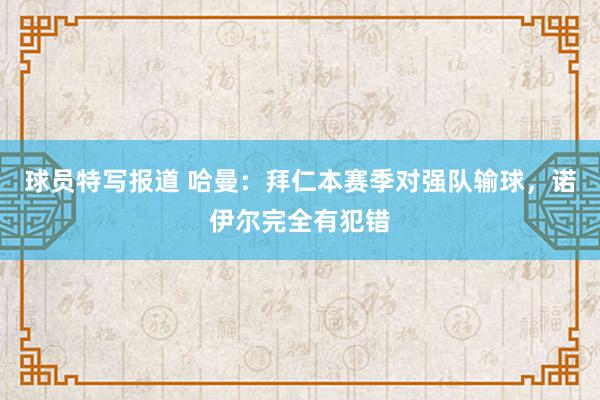 球员特写报道 哈曼：拜仁本赛季对强队输球，诺伊尔完全有犯错