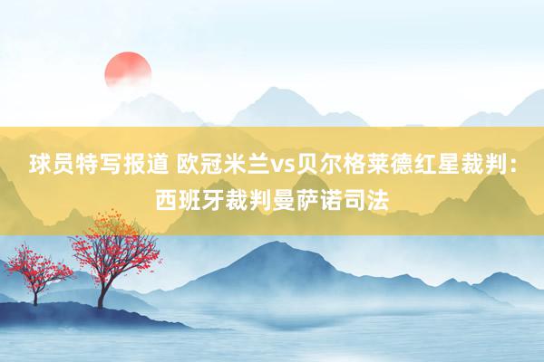 球员特写报道 欧冠米兰vs贝尔格莱德红星裁判：西班牙裁判曼萨诺司法