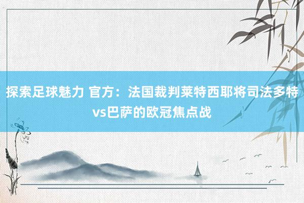 探索足球魅力 官方：法国裁判莱特西耶将司法多特vs巴萨的欧冠焦点战