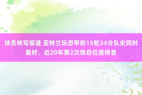 球员特写报道 亚特兰玩忽甲前15轮34分队史同时最好，近20年第2次独自位居榜首