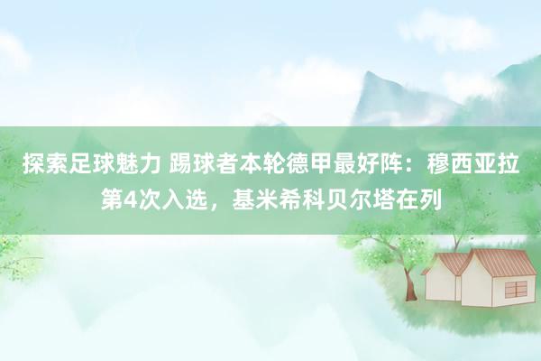 探索足球魅力 踢球者本轮德甲最好阵：穆西亚拉第4次入选，基米希科贝尔塔在列