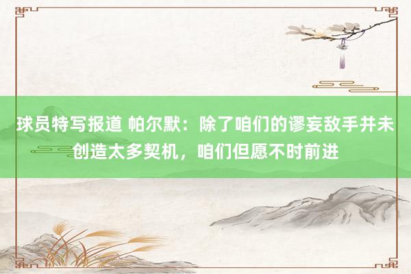 球员特写报道 帕尔默：除了咱们的谬妄敌手并未创造太多契机，咱们但愿不时前进