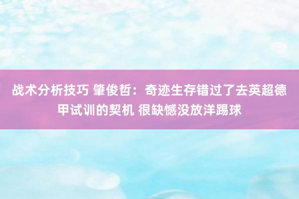 战术分析技巧 肇俊哲：奇迹生存错过了去英超德甲试训的契机 很缺憾没放洋踢球