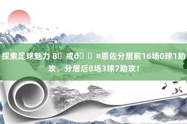 探索足球魅力 8⃣戒😤恩佐分居前16场0球1助攻，分居后8场3球7助攻！