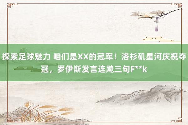 探索足球魅力 咱们是XX的冠军！洛杉矶星河庆祝夺冠，罗伊斯发言连飚三句F**k