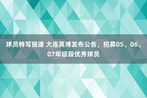 球员特写报道 大连英博发布公告，招募05、06、07年级段优秀球员