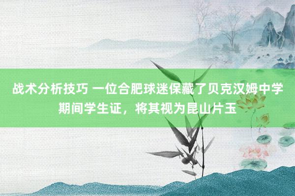 战术分析技巧 一位合肥球迷保藏了贝克汉姆中学期间学生证，将其视为昆山片玉