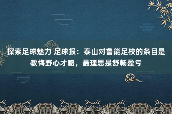 探索足球魅力 足球报：泰山对鲁能足校的条目是教悔野心才略，最理思是舒畅盈亏