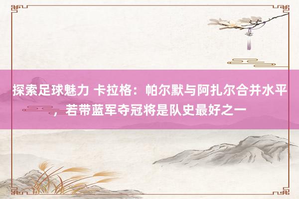 探索足球魅力 卡拉格：帕尔默与阿扎尔合并水平，若带蓝军夺冠将是队史最好之一