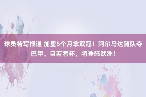 球员特写报道 加盟5个月拿双冠！阿尔马达随队夺巴甲、自若者杯，将登陆欧洲！