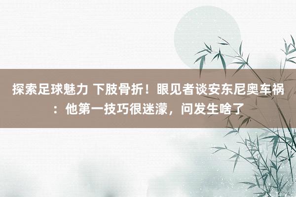 探索足球魅力 下肢骨折！眼见者谈安东尼奥车祸：他第一技巧很迷濛，问发生啥了