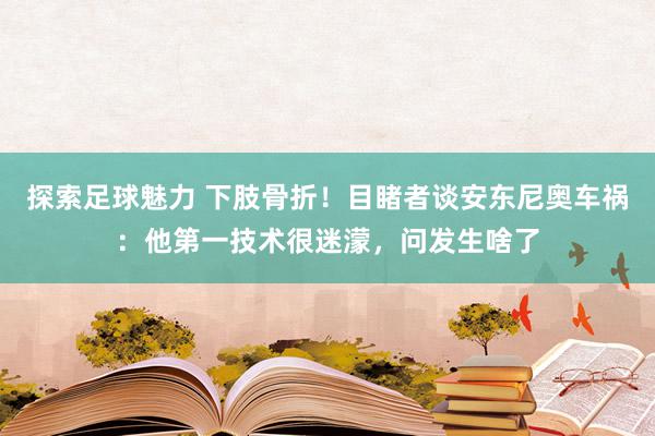 探索足球魅力 下肢骨折！目睹者谈安东尼奥车祸：他第一技术很迷濛，问发生啥了