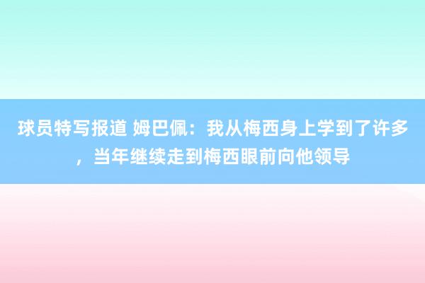 球员特写报道 姆巴佩：我从梅西身上学到了许多，当年继续走到梅西眼前向他领导