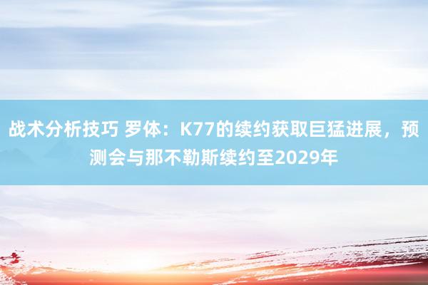 战术分析技巧 罗体：K77的续约获取巨猛进展，预测会与那不勒斯续约至2029年