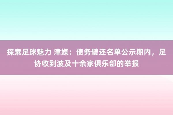 探索足球魅力 津媒：债务璧还名单公示期内，足协收到波及十余家俱乐部的举报