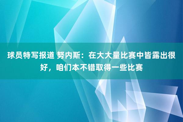 球员特写报道 努内斯：在大大量比赛中皆露出很好，咱们本不错取得一些比赛