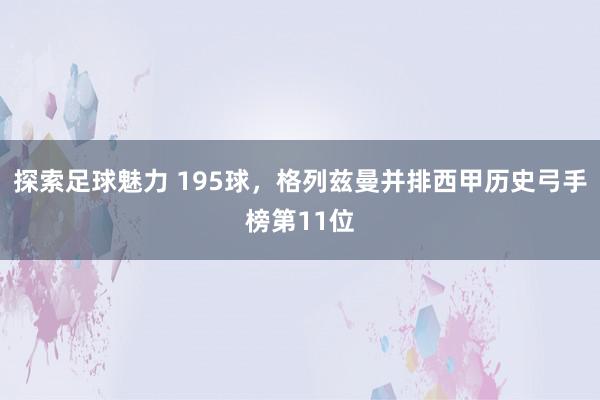 探索足球魅力 195球，格列兹曼并排西甲历史弓手榜第11位