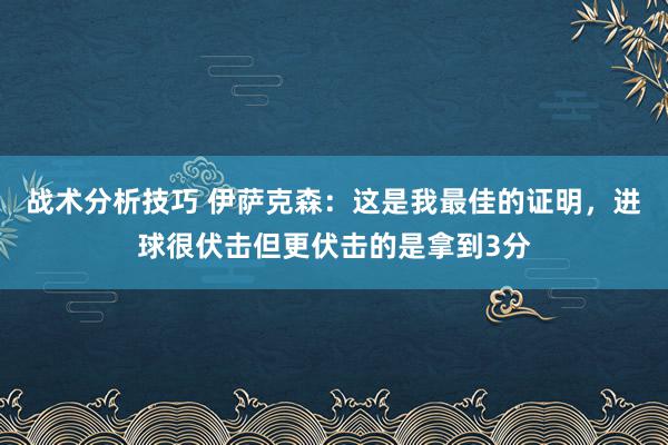 战术分析技巧 伊萨克森：这是我最佳的证明，进球很伏击但更伏击的是拿到3分