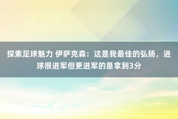 探索足球魅力 伊萨克森：这是我最佳的弘扬，进球很进军但更进军的是拿到3分