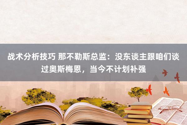 战术分析技巧 那不勒斯总监：没东谈主跟咱们谈过奥斯梅恩，当今不计划补强