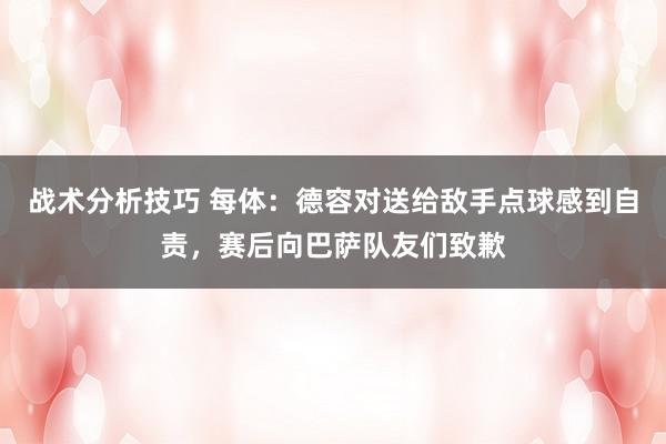 战术分析技巧 每体：德容对送给敌手点球感到自责，赛后向巴萨队友们致歉