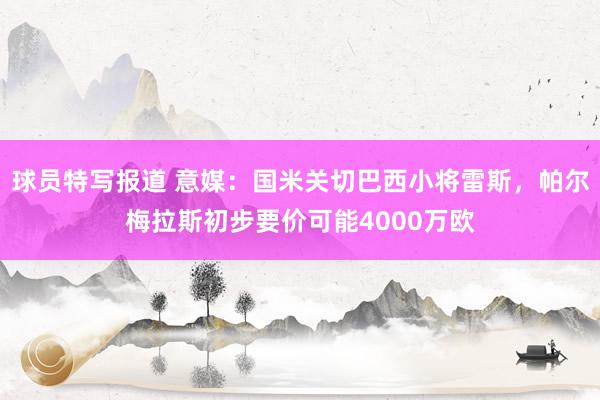 球员特写报道 意媒：国米关切巴西小将雷斯，帕尔梅拉斯初步要价可能4000万欧